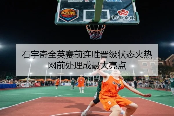 石宇奇全英赛前连胜晋级状态火热 网前处理成最大亮点