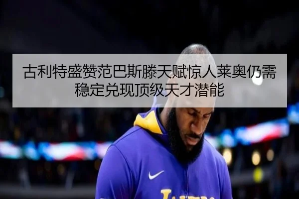 古利特盛赞范巴斯滕天赋惊人莱奥仍需稳定兑现顶级天才潜能